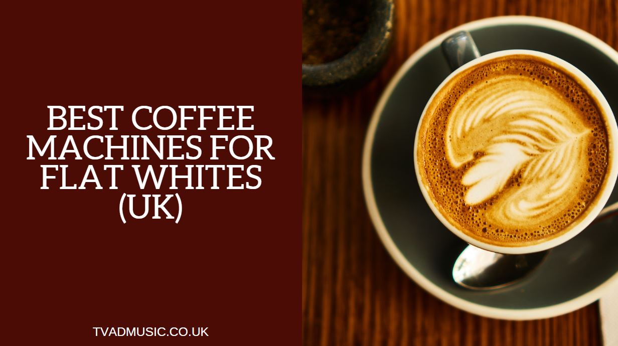 Best Coffee Machines for Flat Whites UK Top 4 Options